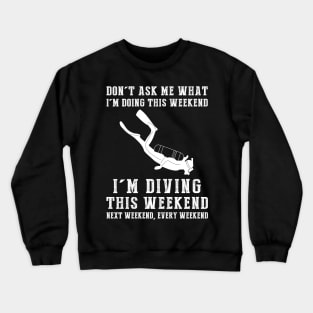 Dont's ask me what i'm doing this weekend i'm diving this weekend next weekend, every weekend Crewneck Sweatshirt